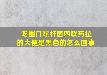 吃幽门螺杆菌四联药拉的大便是黑色的怎么回事