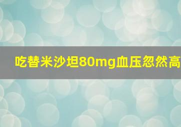 吃替米沙坦80mg血压忽然高