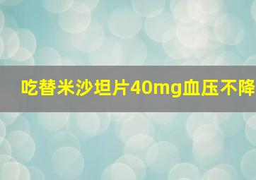 吃替米沙坦片40mg血压不降