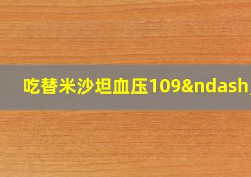 吃替米沙坦血压109–70