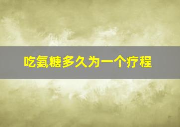 吃氨糖多久为一个疗程