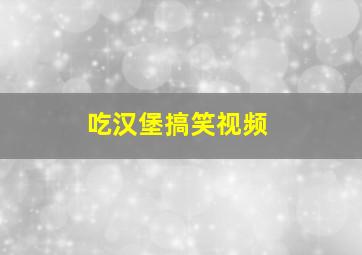 吃汉堡搞笑视频