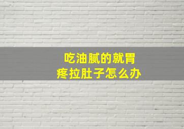 吃油腻的就胃疼拉肚子怎么办