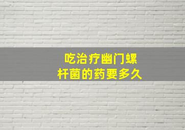 吃治疗幽门螺杆菌的药要多久