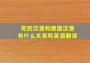 吃的汉堡和德国汉堡有什么关系吗英语翻译