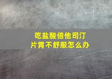 吃盐酸倍他司汀片胃不舒服怎么办