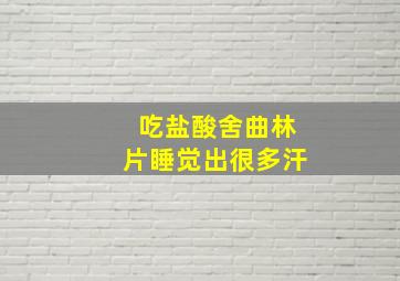 吃盐酸舍曲林片睡觉出很多汗