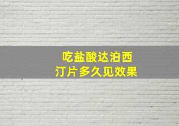 吃盐酸达泊西汀片多久见效果