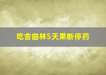 吃舍曲林5天果断停药