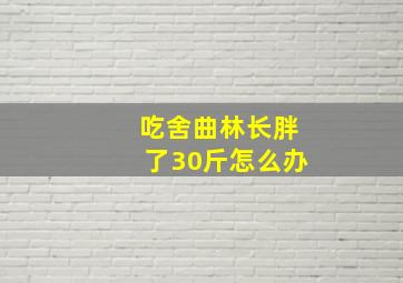 吃舍曲林长胖了30斤怎么办