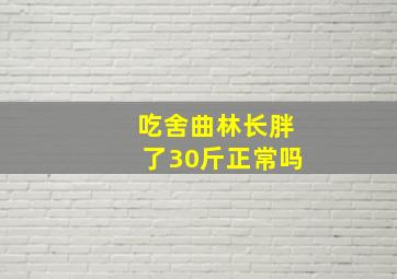 吃舍曲林长胖了30斤正常吗