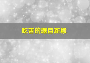 吃苦的题目新颖