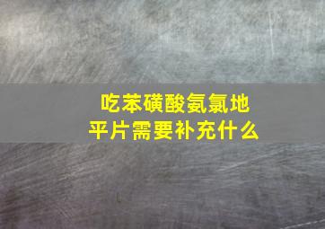 吃苯磺酸氨氯地平片需要补充什么