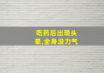 吃药后出现头晕,全身没力气