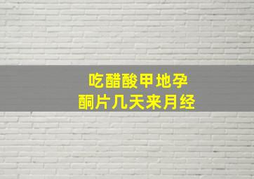 吃醋酸甲地孕酮片几天来月经