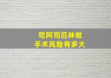 吃阿司匹林做手术风险有多大