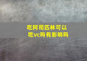 吃阿司匹林可以吃vc吗有影响吗