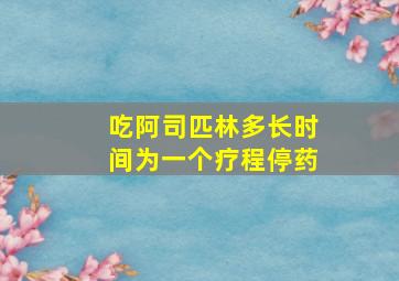 吃阿司匹林多长时间为一个疗程停药