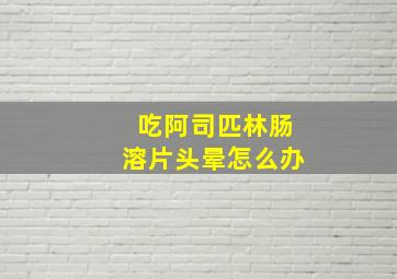 吃阿司匹林肠溶片头晕怎么办