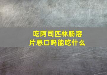 吃阿司匹林肠溶片忌口吗能吃什么