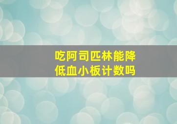 吃阿司匹林能降低血小板计数吗