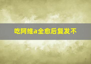 吃阿维a全愈后复发不