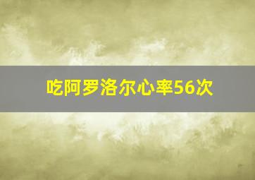 吃阿罗洛尔心率56次