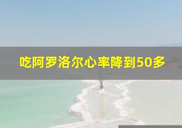 吃阿罗洛尔心率降到50多