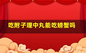 吃附子理中丸能吃螃蟹吗