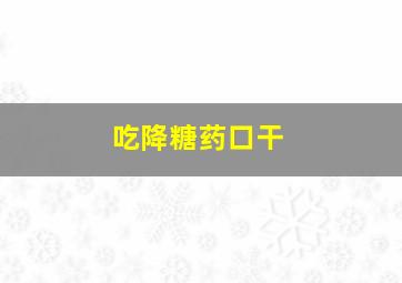 吃降糖药口干