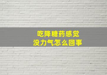 吃降糖药感觉没力气怎么回事