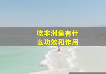 吃非洲鱼有什么功效和作用