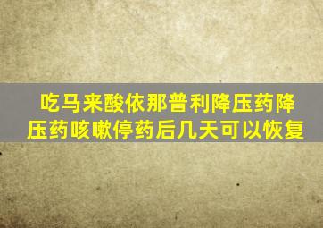 吃马来酸依那普利降压药降压药咳嗽停药后几天可以恢复