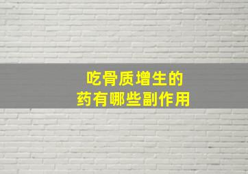 吃骨质增生的药有哪些副作用