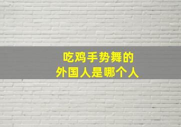 吃鸡手势舞的外国人是哪个人