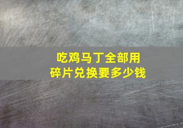 吃鸡马丁全部用碎片兑换要多少钱