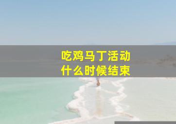 吃鸡马丁活动什么时候结束