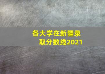 各大学在新疆录取分数线2021