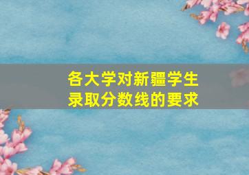 各大学对新疆学生录取分数线的要求