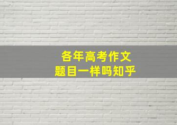 各年高考作文题目一样吗知乎