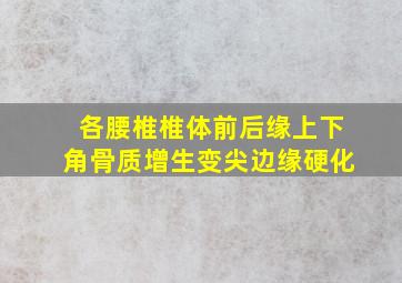 各腰椎椎体前后缘上下角骨质增生变尖边缘硬化