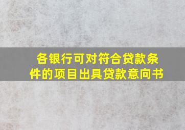 各银行可对符合贷款条件的项目出具贷款意向书