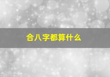 合八字都算什么