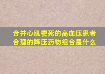 合并心肌梗死的高血压患者合理的降压药物组合是什么