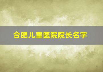 合肥儿童医院院长名字