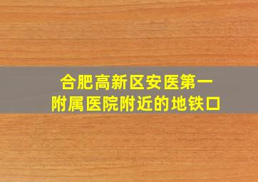 合肥高新区安医第一附属医院附近的地铁口