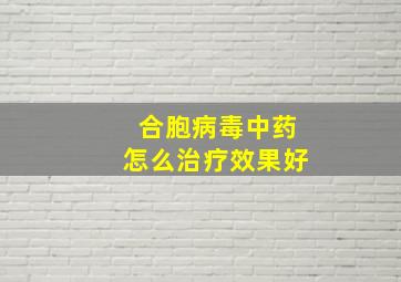 合胞病毒中药怎么治疗效果好