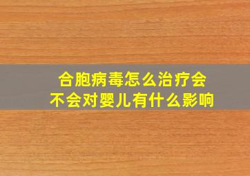 合胞病毒怎么治疗会不会对婴儿有什么影响