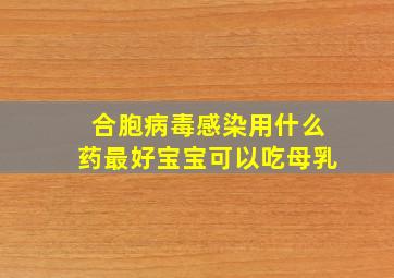 合胞病毒感染用什么药最好宝宝可以吃母乳