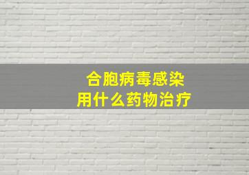 合胞病毒感染用什么药物治疗